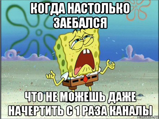 когда настолько заебался что не можешь даже начертить с 1 раза каналы, Мем Спанч Боб плачет