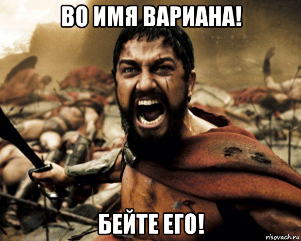 во имя вариана! бейте его!