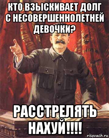 кто взыскивает долг с несовершеннолетней девочки? расстрелять нахуй!!!!, Мем  сталин цветной