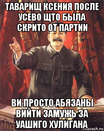 таварищ ксения после усево щто была скрито от партии ви просто абязаны вийти замужь за уашиго хулигана, Мем  сталин цветной