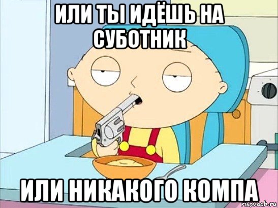 или ты идёшь на суботник или никакого компа, Мем Стьюи Гриффин хочет застрелиться