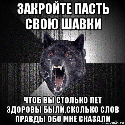 закройте пасть свою шавки чтоб вы столько лет здоровы были,сколько слов правды обо мне сказали, Мем Сумасшедший волк