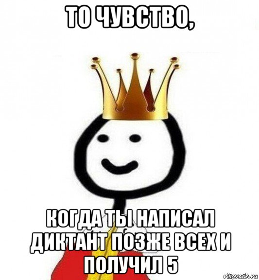 то чувство, когда ты написал диктант позже всех и получил 5, Мем Теребонька Царь