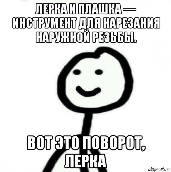 лерка и плашка — инструмент для нарезания наружной резьбы. вот это поворот, лерка, Мем Теребонька (Диб Хлебушек)