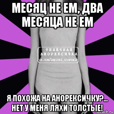 месяц не ем, два месяца не ем я похожа на анорексичку?... нет у меня ляхи толстые!, Мем Типичная анорексичка