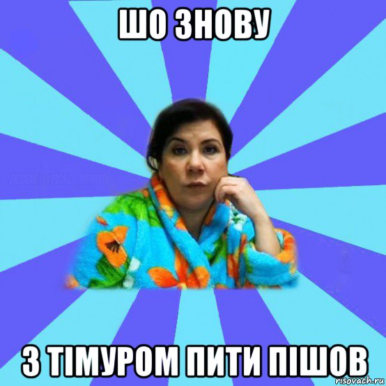 шо знову з тімуром пити пішов, Мем типичная мама