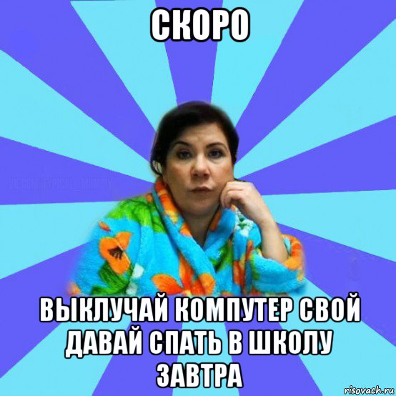 скоро выклучай компутер свой давай спать в школу завтра, Мем типичная мама