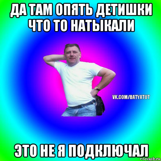 да там опять детишки что то натыкали это не я подключал, Мем  Типичный Батя вк