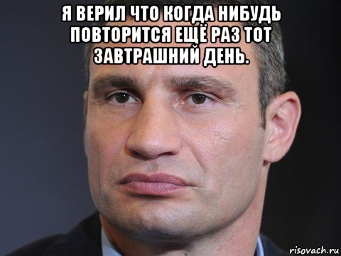 я верил что когда нибудь повторится ещё раз тот завтрашний день. , Мем Типичный Кличко