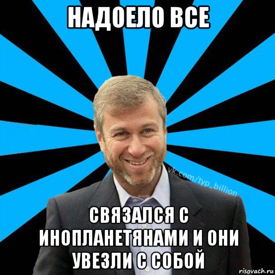 надоело все связался с инопланетянами и они увезли с собой, Мем  Типичный Миллиардер (Абрамович)