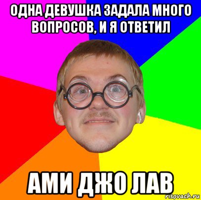 одна девушка задала много вопросов, и я ответил ами джо лав, Мем Типичный ботан