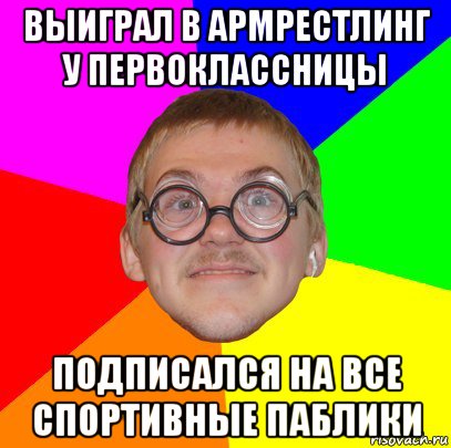 выиграл в армрестлинг у первоклассницы подписался на все спортивные паблики, Мем Типичный ботан