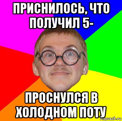 приснилось, что получил 5- проснулся в холодном поту, Мем Типичный ботан