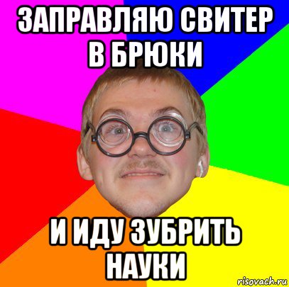 заправляю свитер в брюки и иду зубрить науки, Мем Типичный ботан