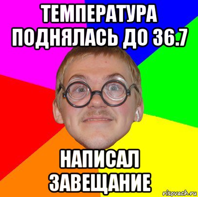 температура поднялась до 36.7 написал завещание, Мем Типичный ботан