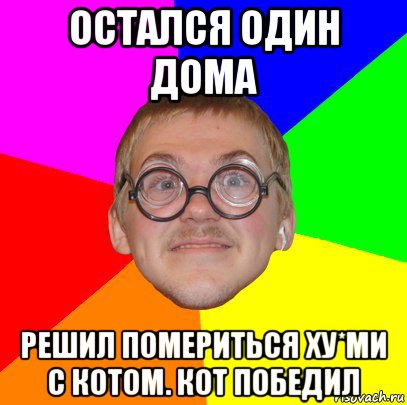 остался один дома решил помериться ху*ми с котом. кот победил, Мем Типичный ботан