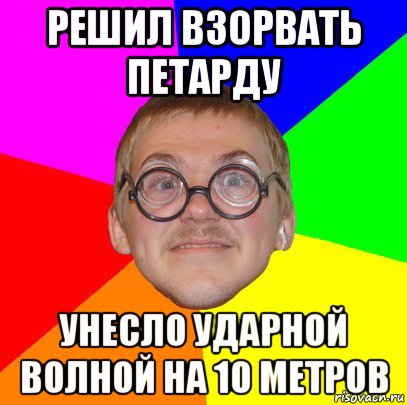 решил взорвать петарду унесло ударной волной на 10 метров, Мем Типичный ботан