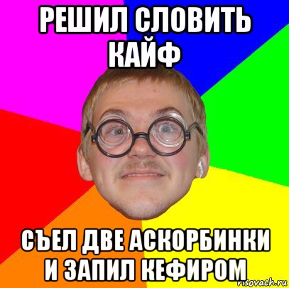 решил словить кайф съел две аскорбинки и запил кефиром, Мем Типичный ботан