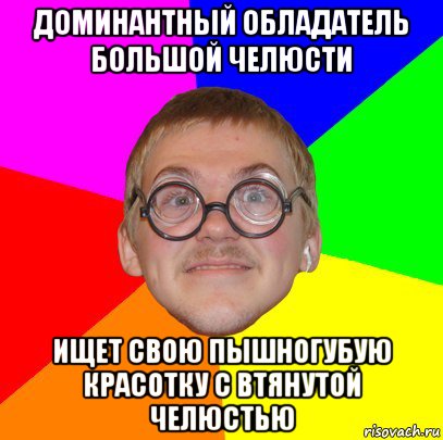 доминантный обладатель большой челюсти ищет свою пышногубую красотку с втянутой челюстью, Мем Типичный ботан