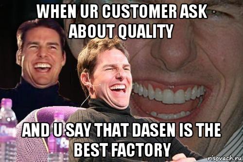 when ur customer ask about quality and u say that dasen is the best factory, Мем том круз