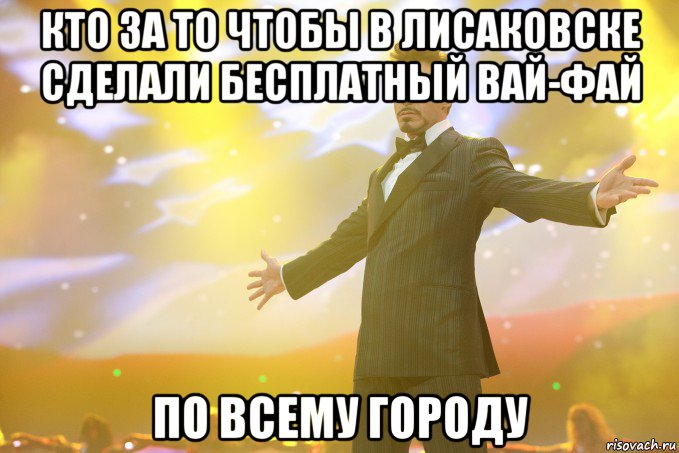 кто за то чтобы в лисаковске сделали бесплатный вай-фай по всему городу, Мем Тони Старк (Роберт Дауни младший)