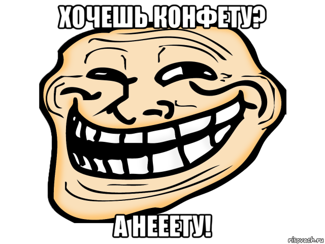 хочешь конфету? а нееету!, Мем троль