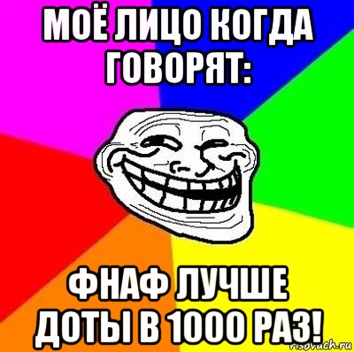 моё лицо когда говорят: фнаф лучше доты в 1000 раз!, Мем Тролль Адвайс