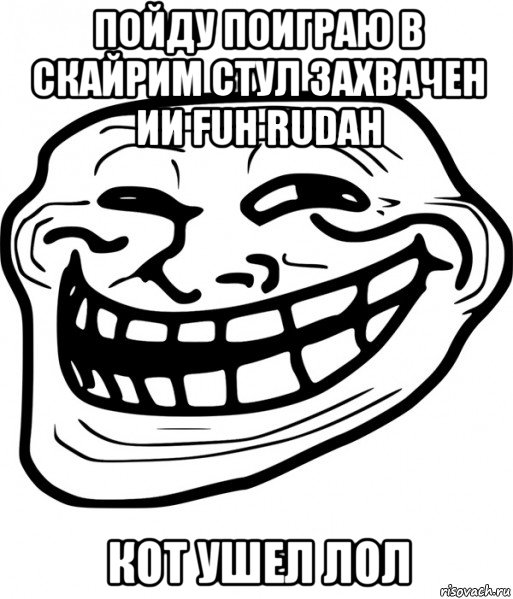 пойду поиграю в скайрим стул захвачен ии fuh rudah кот ушел лол