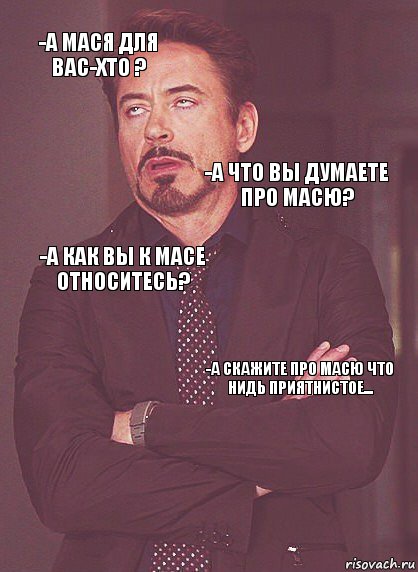 -А мася для Вас-хто ? -А как вы к Масе относитесь? -А что Вы думаете про масю? -а какой у вас с масей формат отношений?  -А скажите про масю что нидь приятнистое... , Комикс Выражение лица Тони Старк (вертик)