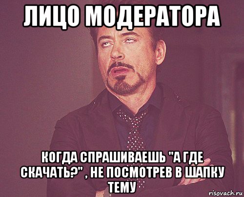 лицо модератора когда спрашиваешь "а где скачать?" , не посмотрев в шапку тему, Мем твое выражение лица