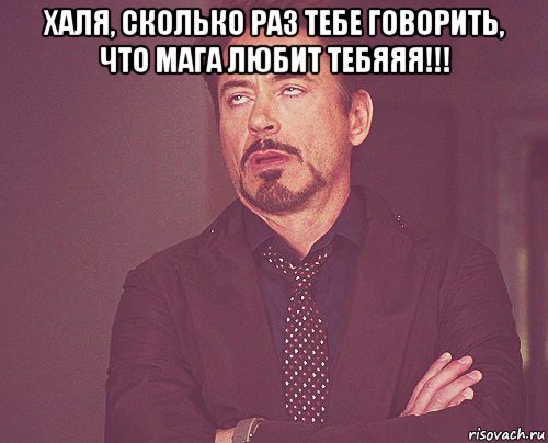 халя, сколько раз тебе говорить, что мага любит тебяяя!!! , Мем твое выражение лица