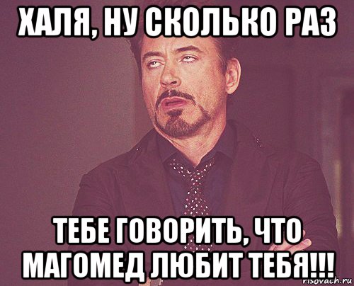 халя, ну сколько раз тебе говорить, что магомед любит тебя!!!, Мем твое выражение лица