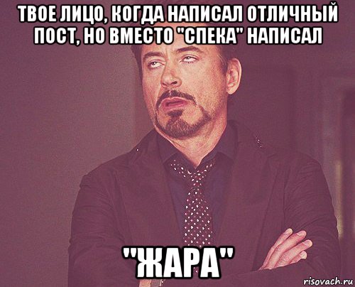 твое лицо, когда написал отличный пост, но вместо "спека" написал "жара", Мем твое выражение лица