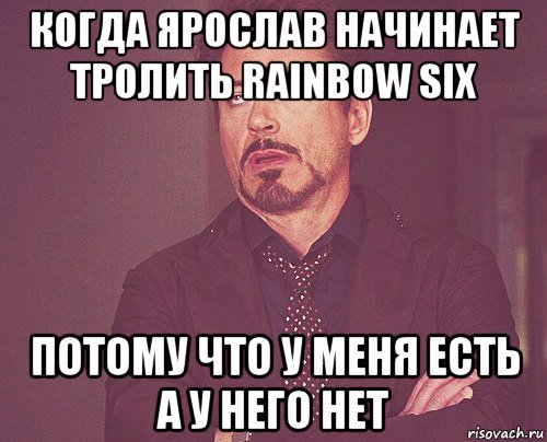 когда ярослав начинает тролить rainbow six потому что у меня есть а у него нет, Мем твое выражение лица