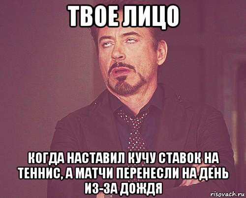 твое лицо когда наставил кучу ставок на теннис, а матчи перенесли на день из-за дождя, Мем твое выражение лица