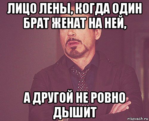 лицо лены, когда один брат женат на ней, а другой не ровно дышит, Мем твое выражение лица