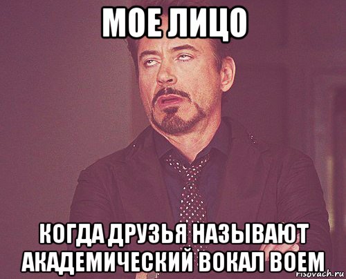 мое лицо когда друзья называют академический вокал воем, Мем твое выражение лица