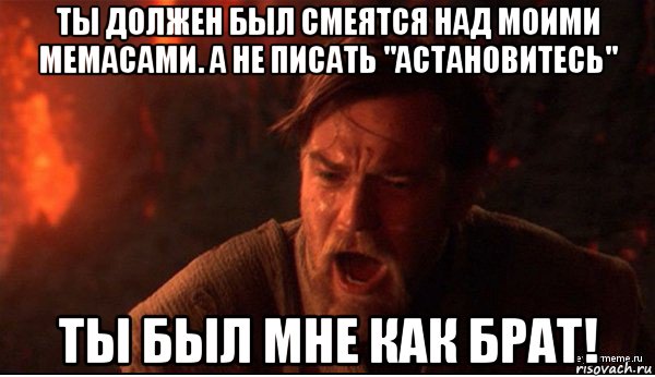 ты должен был смеятся над моими мемасами. а не писать "астановитесь" ты был мне как брат!, Мем ты был мне как брат