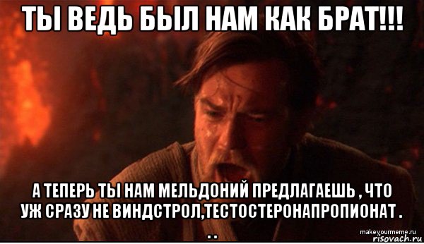 ты ведь был нам как брат!!! а теперь ты нам мельдоний предлагаешь , что уж сразу не виндстрол,тестостеронапропионат . . ., Мем ты был мне как брат