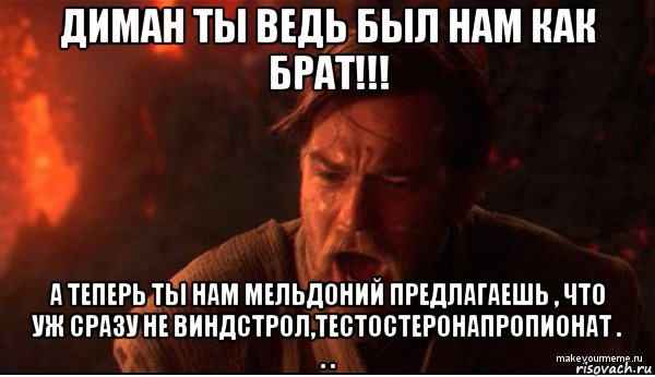 диман ты ведь был нам как брат!!! а теперь ты нам мельдоний предлагаешь , что уж сразу не виндстрол,тестостеронапропионат . . ., Мем ты был мне как брат