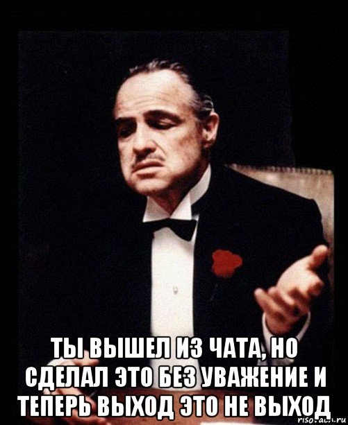  ты вышел из чата, но сделал это без уважение и теперь выход это не выход, Мем ты делаешь это без уважения