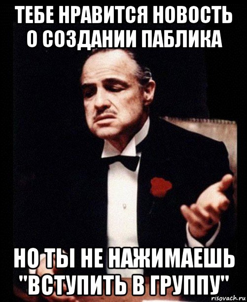 тебе нравится новость о создании паблика но ты не нажимаешь "вступить в группу", Мем ты делаешь это без уважения