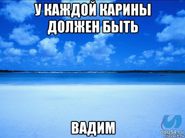 у каждой карины должен быть вадим, Мем у каждой Ксюши должен быть свой 