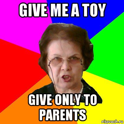 give me a toy give only to parents, Мем Типичная училка
