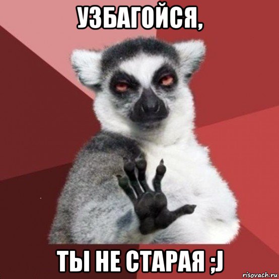 узбагойся, ты не старая ;j