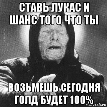 ставь лукас и шанс того что ты возьмешь сегодня голд будет 100%