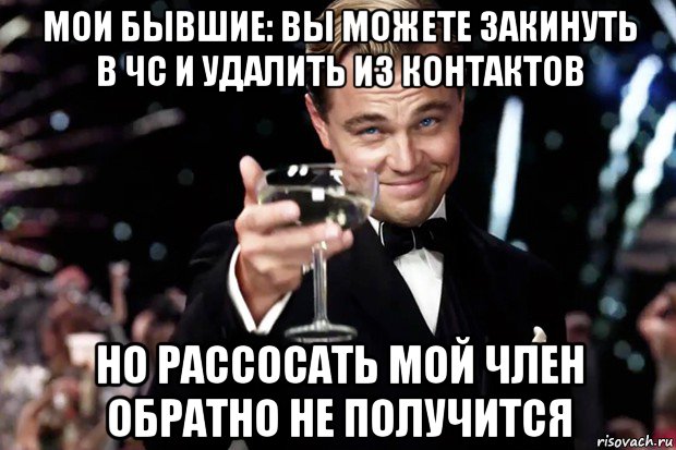 мои бывшие: вы можете закинуть в чс и удалить из контактов но рассосать мой член обратно не получится, Мем Великий Гэтсби (бокал за тех)