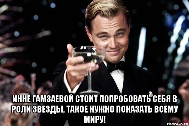  инне гамзаевой стоит попробовать себя в роли звезды, такое нужно показать всему миру!, Мем Великий Гэтсби (бокал за тех)