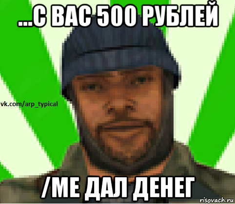 ...с вас 500 рублей /me дал денег, Мем Vkcomarptypical