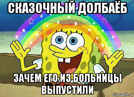 сказочный долбаёб зачем его из больницы выпустили, Мем Воображение (Спанч Боб)